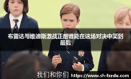 布雷达与维迪斯激战正酣谁能在这场对决中笑到最后