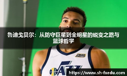 鲁迪戈贝尔：从防守巨星到全明星的蜕变之路与篮球哲学