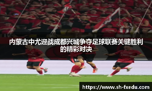 内蒙古中尤迎战成都兴城争夺足球联赛关键胜利的精彩对决